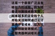 云服务器做什么赚钱？这是一个非常广泛且有吸引力的话题。因为随着云计算技术的发展，越来越多的企业和个人开始关注如何通过云计算来节省成本、提高效率和创新业务模式。，云服务器利润增长点分析