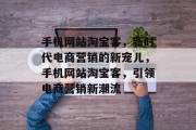 手机网站淘宝客，新时代电商营销的新宠儿，手机网站淘宝客，引领电商营销新潮流