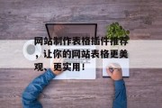 网站制作表格插件推荐，让你的网站表格更美观、更实用！