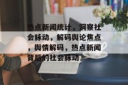 热点新闻统计，洞察社会脉动，解码舆论焦点，舆情解码，热点新闻背后的社会脉动