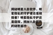 揭秘明星八卦软件，明星隐私的守护者还是窥探者？明星隐私守护还是窥探，揭秘八卦软件的秘密面纱