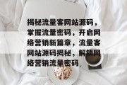 揭秘流量客网站源码，掌握流量密码，开启网络营销新篇章，流量客网站源码揭秘，解锁网络营销流量密码