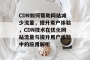 CDN如何帮助网站减少流量，提升用户体验，CDN技术在优化网站流量与提升用户体验中的应用解析