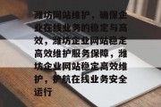 潍坊网站维护，确保企业在线业务的稳定与高效，潍坊企业网站稳定高效维护服务保障，潍坊企业网站稳定高效维护，护航在线业务安全运行