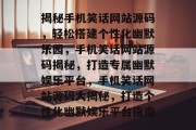 揭秘手机笑话网站源码，轻松搭建个性化幽默乐园，手机笑话网站源码揭秘，打造专属幽默娱乐平台，手机笑话网站源码大揭秘，打造个性化幽默娱乐平台指南