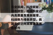 农业新闻，科技赋能，绿色转型，我国农业迈向高质量发展新篇章，科技助力绿色转型，我国农业迈向高质量发展新时代