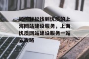 如何轻松找到优质的上海网站建设服务，上海优质网站建设服务一站式攻略