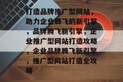 打造品牌推广型网站，助力企业腾飞的新引擎，品牌腾飞新引擎，企业推广型网站打造攻略，企业品牌腾飞新引擎，推广型网站打造全攻略