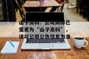 山子高科：公司简称已变更为“山子高科”，请以公司公告信息为准
