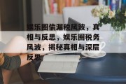 娱乐圈偷漏税风波，真相与反思，娱乐圈税务风波，揭秘真相与深层反思