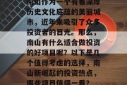 南山作为一个有着深厚历史文化底蕴的美丽城市，近年来吸引了众多投资者的目光。那么，南山有什么适合做投资的好项目呢？以下是几个值得考虑的选择，南山新崛起的投资热点，哪些项目值得一看？