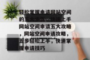 轻松掌握申请网站空间的五大步骤，快速上手网站空间申请五大攻略，网站空间申请攻略，五步轻松上手，快速掌握申请技巧