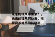 未来的钱从哪里来?,未来的钱从何处来,揭秘货币体系的新格局