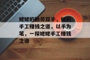 姥姥的勤劳双手,她的手工赚钱之道,以手为笔,一探姥姥手工赚钱之道 姥姥的勤劳双手,她的手工赚钱之道,以手为笔,一探姥姥手工赚钱之道