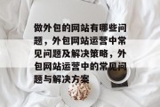 做外包的网站有哪些问题，外包网站运营中常见问题及解决策略，外包网站运营中的常见问题与解决方案