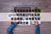 一位母亲的事业和梦想——如何通过付出实现生活理想，以母爱为驱动，成功之路