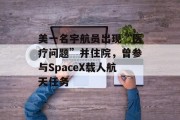 美一名宇航员出现“医疗问题”并住院，曾参与SpaceX载人航天任务