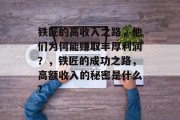 铁匠的高收入之路,他们为何能赚取丰厚利润?,铁匠的成功之路,高额收入的秘密是什么? 铁匠的高收入之路,他们为何能赚取丰厚利润?,铁匠的成功之路,高额收入的秘密是什么?