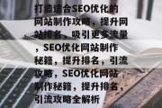 打造适合SEO优化的网站制作攻略，提升网站排名，吸引更多流量，SEO优化网站制作秘籍，提升排名，引流攻略，SEO优化网站制作秘籍，提升排名，引流攻略全解析