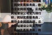 云南网站建设公司排名，揭秘优质服务商，助力企业网络发展，云南网站建设公司实力排行榜，揭秘优质服务商，推动企业网络升级，云南网站建设公司实力榜，揭秘优质服务商，助力企业网络升级之路