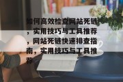 如何高效检查网站死链，实用技巧与工具推荐，网站死链快速排查指南，实用技巧与工具推荐