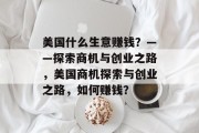 美国什么生意赚钱?——探索商机与创业之路,美国商机探索与创业之路,如何赚钱? 美国什么生意赚钱?——探索商机与创业之路,美国商机探索与创业之路,如何赚钱?