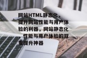 网站HTML静态化，提升网站性能与用户体验的利器，网站静态化，性能与用户体验的双重提升神器
