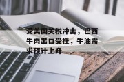 受美国关税冲击，巴西牛肉出口受挫，牛油需求预计上升