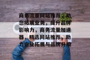 商务流量网站推荐，助您拓展业务，提升品牌影响力，商务流量加速器，精选网站推荐，助力企业拓展与品牌升级