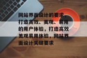网站界面设计的要求，打造高效、美观、易用的用户体验，打造高效美观易用体验，网站界面设计关键要求