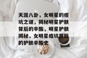 天涯八卦，女明星的痘坑之谜，揭秘明星护肤背后的辛酸，明星护肤揭秘，女明星痘坑背后的护肤辛酸史