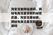淘宝流量网站源码，揭秘电商流量获取的秘密武器，淘宝流量秘籍，揭秘电商流量获取网站源码