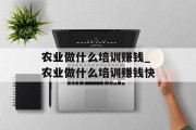 农业做什么培训赚钱_农业做什么培训赚钱快