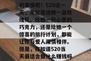 520是个浪漫的日子，让我们一起盘点一下如何在这个特殊的日子为你的另一半做些特别的事情吧！520这一天，无论是送她一朵玫瑰花、给她一份心意的巧克力，还是给她一个惊喜的旅行计划，都能让你与爱人深情相伴。但是，你知道520当天最适合做什么赚钱吗？请看以下3个赚钱方法。，揭秘，520当天最赚钱的3种赚钱方法