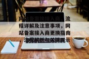 网站备案换接入商，流程详解及注意事项，网站备案接入商更换指南，流程解析与关键提示