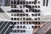 东帝汶是东南亚的一个岛国,位于印度洋和太平洋之间。虽然这里的人口密度较低,但经济发展却十分活跃。以下是关于东帝汶如何赚钱的一些方式。,东帝汶的经济活动 东帝汶是东南亚的一个岛国,位于印度洋和太平洋之间。虽然这里的人口密度较低,但经济发展却十分活跃。以下是关于东帝汶如何赚钱的一些方式。,东帝汶的经济活动