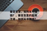 蚕豆生意,如何从中赚钱?,蚕豆生意的盈利之道,如何从中赚钱? 蚕豆生意,如何从中赚钱?,蚕豆生意的盈利之道,如何从中赚钱?