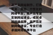 葫芦岛网站制作，打造专业、高效、个性化的网络平台，葫芦岛专业定制网站建设，成就卓越网络品牌，葫芦岛定制网站建设，专业打造卓越网络品牌平台