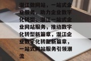 潜江做网站，一站式企业服务，助力企业数字化转型，潜江一站式企业网站服务，推动数字化转型新篇章，潜江企业数字化转型新篇章，一站式网站服务引领潮流