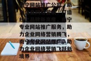 南宁网站推广公司，助力企业网络营销，打造线上品牌新高度，南宁专业网站推广服务，助力企业网络营销腾飞，南宁专业网站推广，助力企业网络营销飞跃新境界