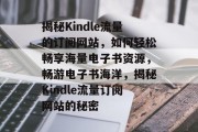 揭秘Kindle流量的订阅网站，如何轻松畅享海量电子书资源，畅游电子书海洋，揭秘Kindle流量订阅网站的秘密