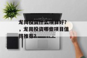 龙岗投资什么项目好？，龙岗投资哪些项目值得推荐？