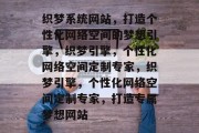 织梦系统网站，打造个性化网络空间的梦想引擎，织梦引擎，个性化网络空间定制专家，织梦引擎，个性化网络空间定制专家，打造专属梦想网站