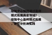 瑜伽中心如何通过盈利模式拓展商业领域?,瑜伽中心盈利模式拓展,通过分析与实践 瑜伽中心如何通过盈利模式拓展商业领域?,瑜伽中心盈利模式拓展,通过分析与实践