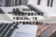 水泥：2024年1~7月水泥产量累计同比下滑10.5%，7月水泥产量同比下滑12.4%