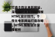 打造个性化电影网站，深度解析电影网站模板HTML设计技巧，个性化电影网站打造攻略，HTML模板设计深度解析