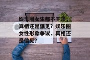娱乐圈女生都不干净，真相还是偏见？娱乐圈女性形象争议，真相还是偏见？