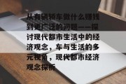 从有辆轿车做什么赚钱到更广泛的问题——探讨现代都市生活中的经济观念，车与生活的多元视角，现代都市经济观念探析