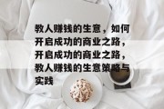 教人赚钱的生意,如何开启成功的商业之路,开启成功的商业之路,教人赚钱的生意策略与实践 教人赚钱的生意,如何开启成功的商业之路,开启成功的商业之路,教人赚钱的生意策略与实践