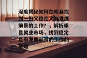 深度揭秘如何在岷县找到一份又稳定又有发展前景的工作？，解析岷县就业市场，找到稳定且有发展前景的工作的策略